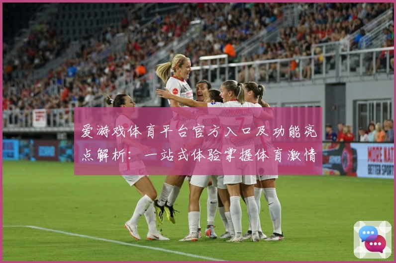 爱游戏体育平台官方入口及功能亮点解析：一站式体验掌握体育激情