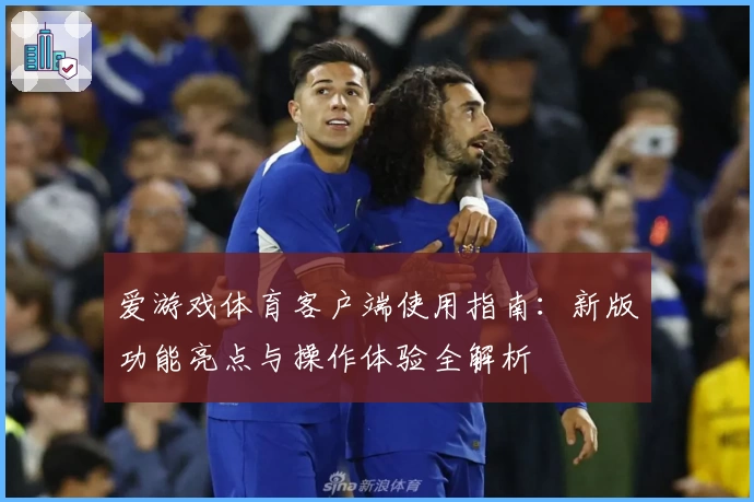 爱游戏体育客户端使用指南：新版功能亮点与操作体验全解析