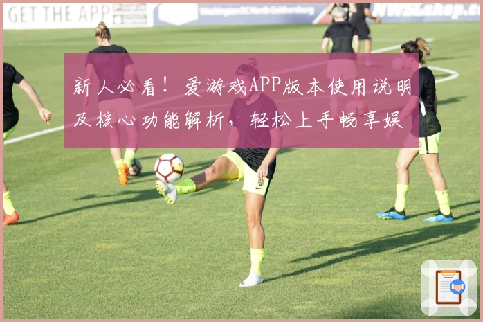 新人必看！爱游戏APP版本使用说明及核心功能解析，轻松上手畅享娱乐体验