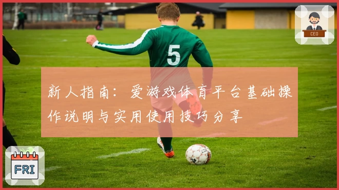 新人指南：爱游戏体育平台基础操作说明与实用使用技巧分享