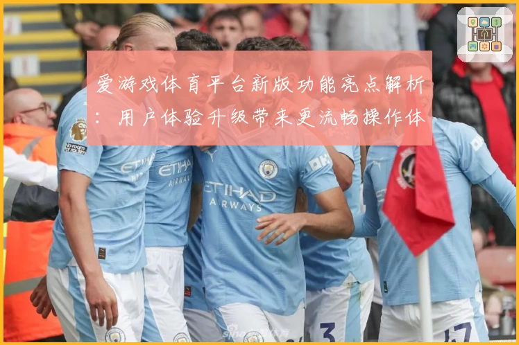 爱游戏体育平台新版功能亮点解析：用户体验升级带来更流畅操作体验