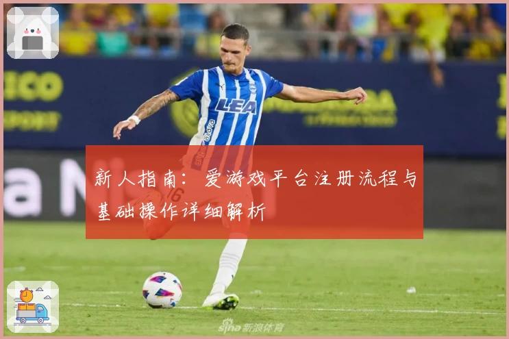 新人指南：爱游戏平台注册流程与基础操作详细解析