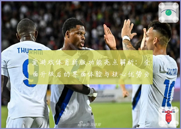 爱游戏体育新版功能亮点解析：全面升级后的界面体验与核心优势分析