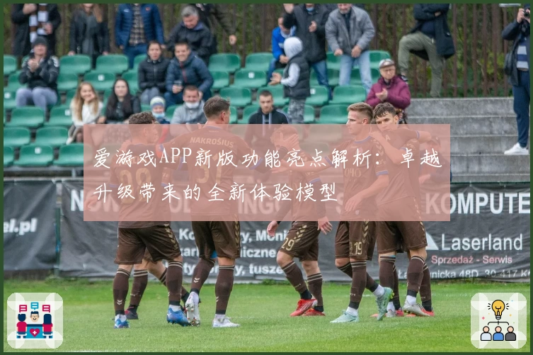 爱游戏APP新版功能亮点解析：卓越升级带来的全新体验模型