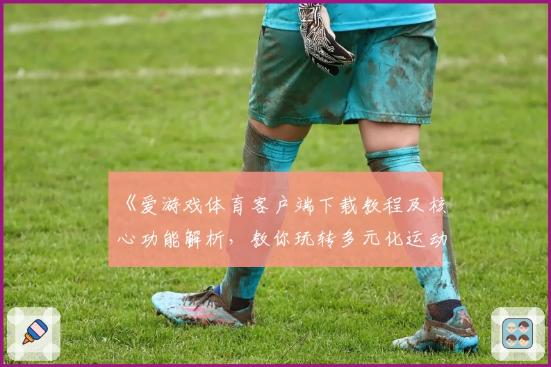 《爱游戏体育客户端下载教程及核心功能解析，教你玩转多元化运动平台》