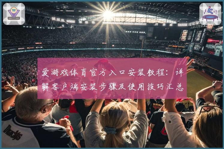 爱游戏体育官方入口安装教程：详解客户端安装步骤及使用技巧汇总
