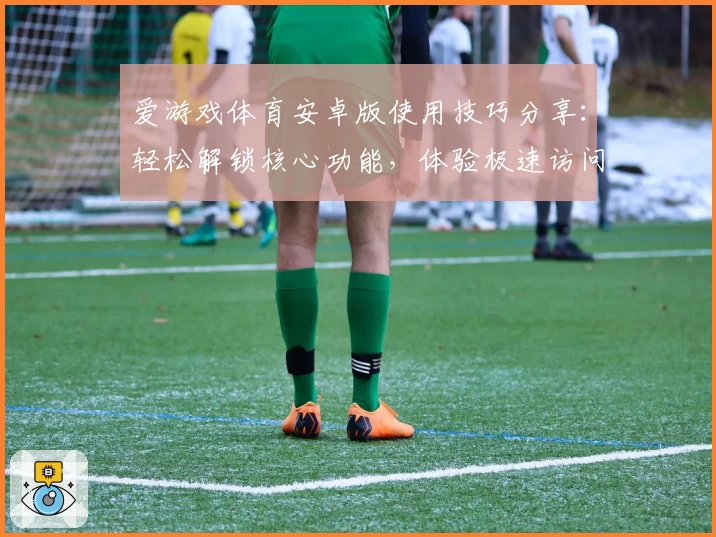 爱游戏体育安卓版使用技巧分享：轻松解锁核心功能，体验极速访问新方式