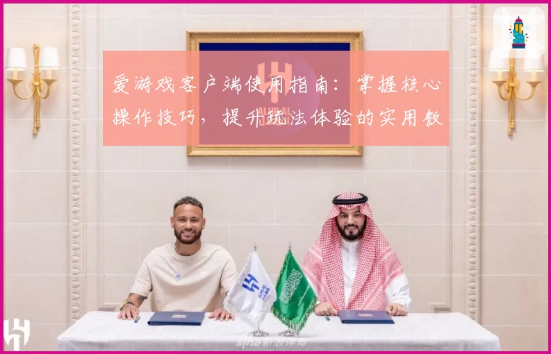 爱游戏客户端使用指南：掌握核心操作技巧，提升玩法体验的实用教程