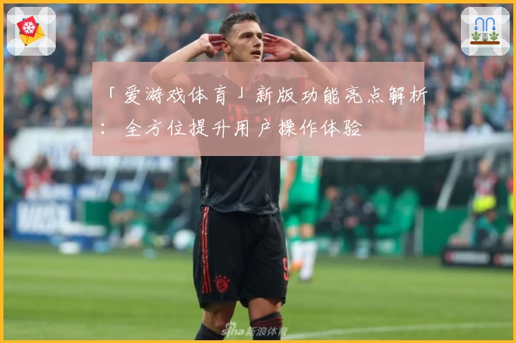 「爱游戏体育」新版功能亮点解析：全方位提升用户操作体验