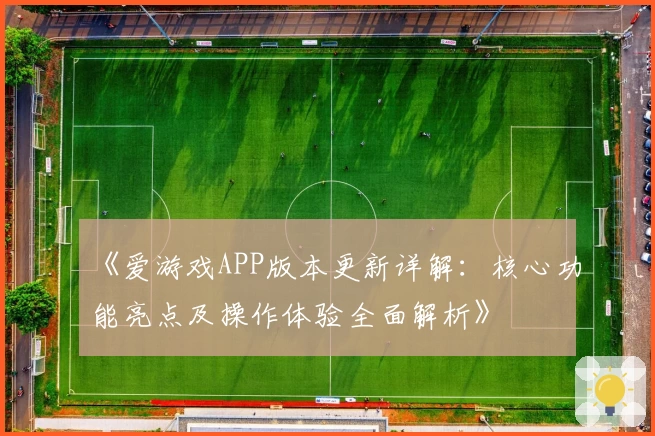 《爱游戏APP版本更新详解：核心功能亮点及操作体验全面解析》