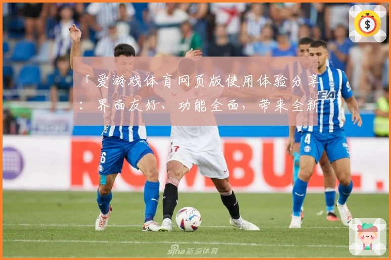 「爱游戏体育网页版使用体验分享：界面友好、功能全面，带来全新互动体验」
