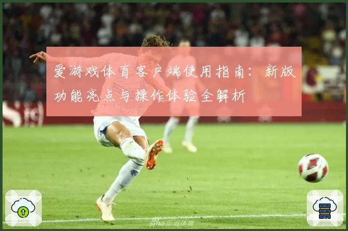 爱游戏体育客户端使用指南：新版功能亮点与操作体验全解析