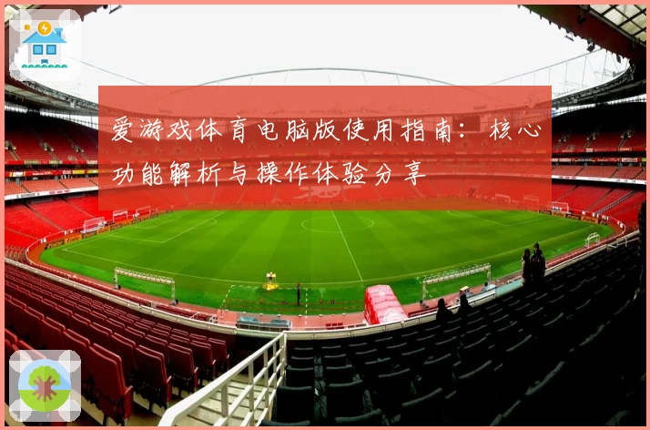 爱游戏体育电脑版使用指南：核心功能解析与操作体验分享